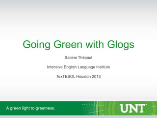 Going Green with Glogs
Sabine Thépaut

Intensive English Language Institute
TexTESOL Houston 2013

 