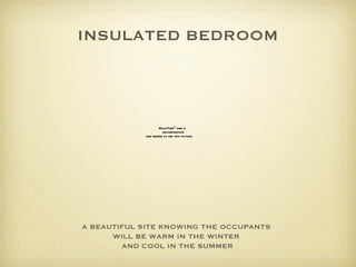 INSULATED BEDROOM A BEAUTIFUL SITE KNOWING THE OCCUPANTS  WILL BE WARM IN THE WINTER  AND COOL IN THE SUMMER 