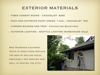 EXTERIOR MATERIALS FIBER CEMENT SIDING - CRAIGSLIST  $260 HIGH END EXTERIOR PAINT GREEN  7 GAL.- CRAIGSLIST  $30 CORNER BOARDS AND TRIM - Contractor Boneyards OUTDOOR LIGHTING - SEATTLE LIGHTING WAREHOUSE SALE New Screened Louvered Vents in gable ends replace the row of drilled holes previously not serving very well in venting the attic 