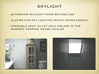 SKYLIGHT BATHROOM SKYLIGHT FROM SECOND USE ALLOWS FOR DAY LIGHTING WHICH SAVES ENERGY OPERABLE VENT TO LET HEAT ESCAPE IN THE SUMMER, KEEPING HOUSE COOLER 