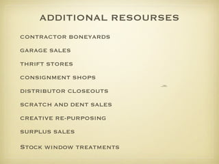 ADDITIONAL RESOURSES CONTRACTOR BONEYARDS GARAGE SALES THRIFT STORES CONSIGNMENT SHOPS DISTRIBUTOR CLOSEOUTS  SCRATCH AND DENT SALES CREATIVE RE-PURPOSING SURPLUS SALES Stock window treatments 