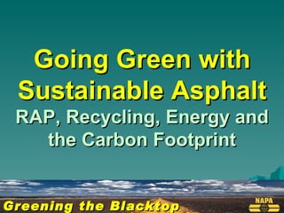 Greening the Blacktop Going Green with Sustainable Asphalt RAP, Recycling, Energy and the Carbon Footprint 