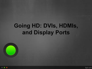 Going HD: DVIs, HDMIs,
  and Display Ports
 