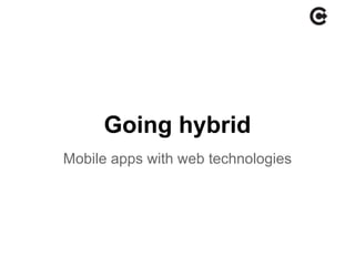 Going hybrid
Mobile apps with web technologies
 
