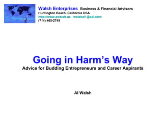 Going in Harm’s Way Advice for Budding Entrepreneurs and Career Aspirants Al Walsh Walsh Enterprises   Business & Financial Advisors Huntington Beach, California USA http://www.awalsh.us   [email_address] (714) 465-2749 