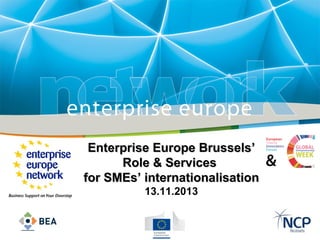 Enterprise Europe Brussels’
Role & Services
for SMEs’ internationalisation
13.11.2013

 