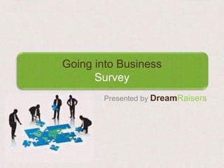 Going into Business
      Survey
       Presented by DreamRaisers
 