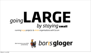 going          LARGE         by staying small
                          running large projects & whole organisations with Scrum




                          Belo Horizonte, June 2009
                                     presented by




Mittwoch, 3. Juni 2009
 