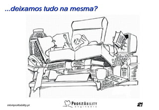 ...deixamos tudo na mesma?




info@profitability.pt        21
 