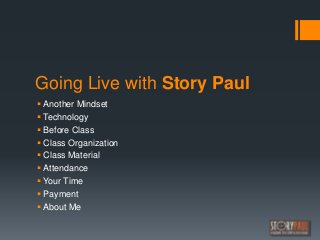 Going Live with Story Paul
 Another Mindset
 Technology
 Before Class
 Class Organization
 Class Material
 Attendanc...