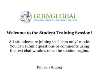 Welcome to the Student Training Session!

 All attendees are joining in “listen only” mode.
 You can submit questions or comments using
 the text chat window once the session begins.



                 February 8, 2013
 
