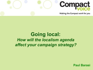 Going local:   How will the localism agenda  affect your campaign strategy?   Paul   Barasi 