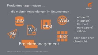 go[ing] mad
addWings Services UG - München - Germany - All Rights Reserved © 2019 - Dr. Wolfgang Schmid
Produktmanager nutzen …
… die meisten Anwendungen im Unternehmen
PIM
CRM
Mail
Projektmanagement
ERP
Web
Wiki
… effizient?
… integriert?
… flexibel?
… transparent?
… valide?
oder doch eher
chaotisch?
 
