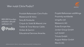 go[ing] mad
addWings Services UG - München - Germany - All Rights Reserved © 2019 - Dr. Wolfgang Schmid
800.000 Kunden
arbeiten aktuell
weltweit mit
Produkt-Referenzen Citrix Podio
Mastercard & Volvo
Sony & Hootsuite
Cirque du Soleil & Maersk Line
Twitter & Time Warner Cable
Hinken & Garmin
Educational Services Amerika
Projekt-Referenzen addWings
Proximity worldwide
wings4u Ltd
Metasonic AG
Eutas Europe Ass.
Jordan Group GmbH
Luh GmbH
Trinuts GmbH
August Weber GmbH
Marchi AG
Wer nutzt Citrix Podio?
 
