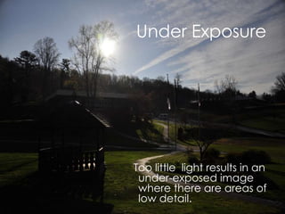 Under Exposure
Too little light results in an
under-exposed image
where there are areas of
low detail.
 