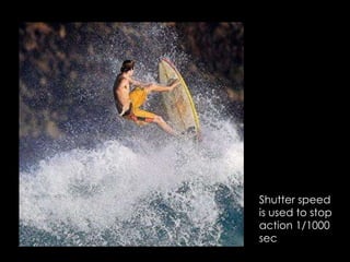 Shutter speed
is used to stop
action 1/1000
sec
 