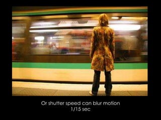 Or shutter speed can blur motion
1/15 sec
 