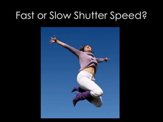 Fast or Slow Shutter Speed?
 