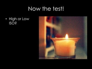 Now the test!
• High or Low
ISO?
 