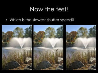 Now the test!
• Which is the slowest shutter speed?
 