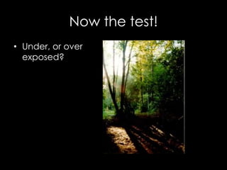 Now the test!
• Under, or over
exposed?
 