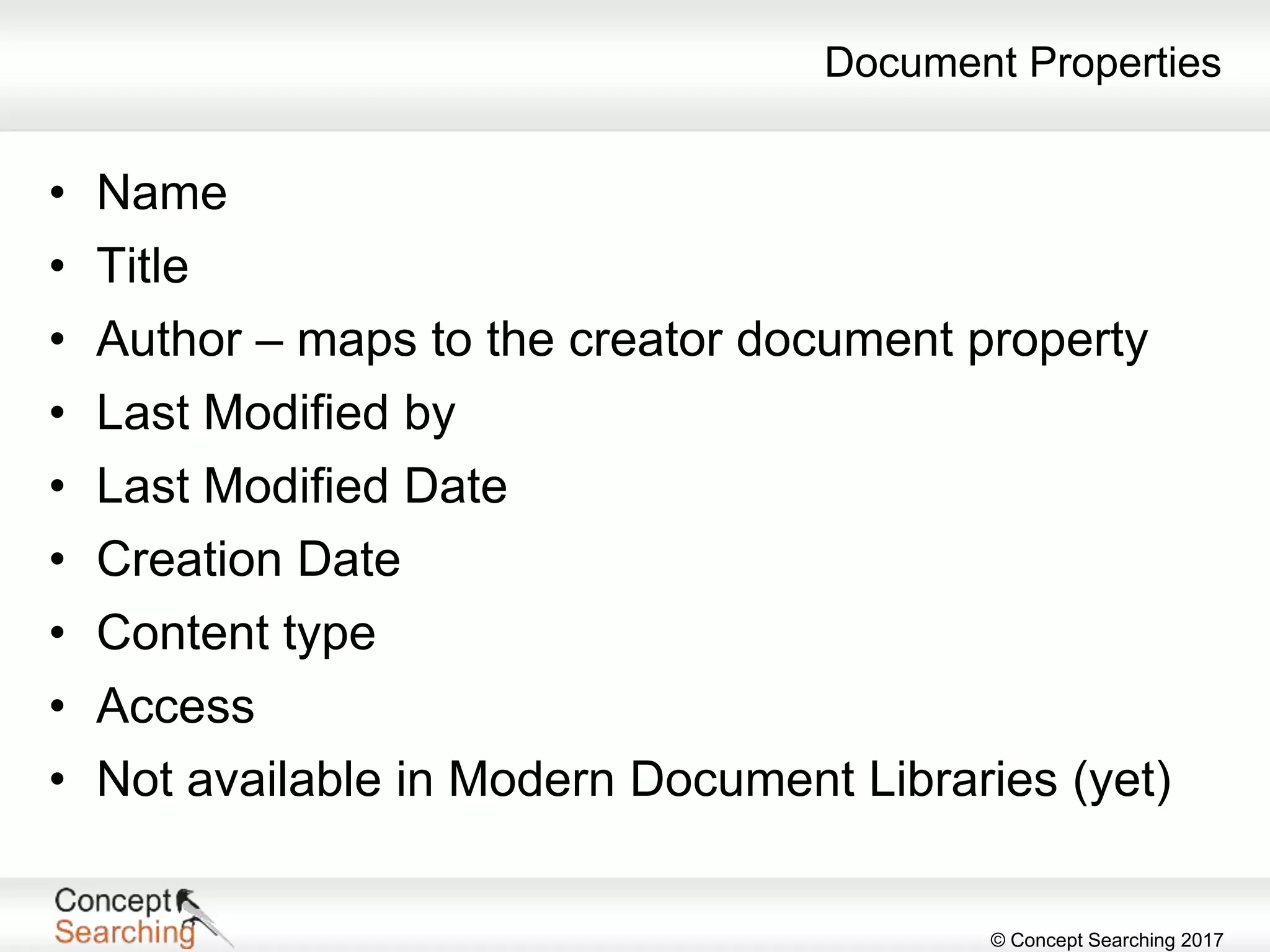 © Concept Searching 2017
Document Properties
• Name
• Title
• Author – maps to the creator document property
• Last Modified by
• Last Modified Date
• Creation Date
• Content type
• Access
• Not available in Modern Document Libraries (yet)
 