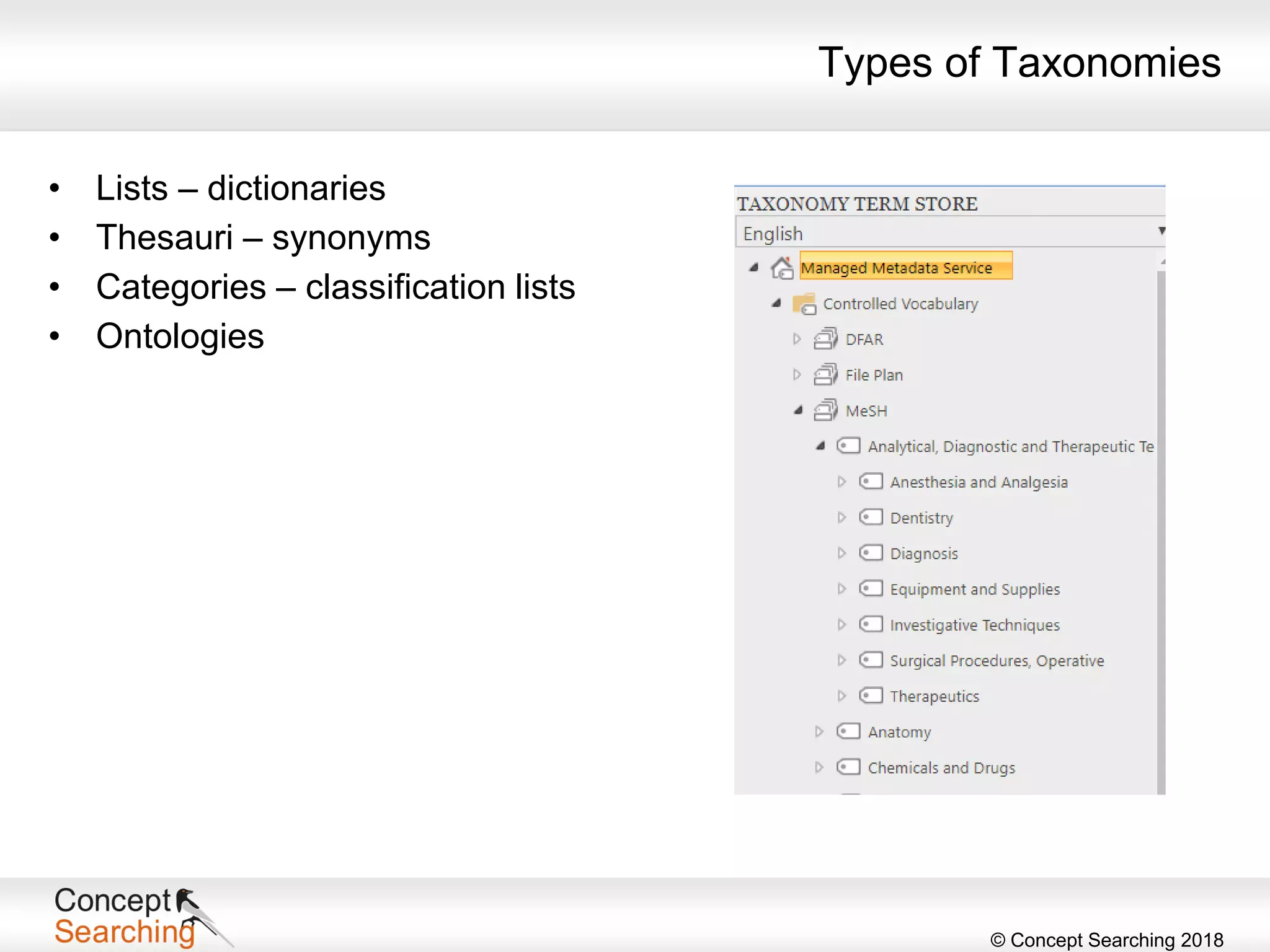 © Concept Searching 2018
Types of Taxonomies
• Lists – dictionaries
• Thesauri – synonyms
• Categories – classification lists
• Ontologies
 