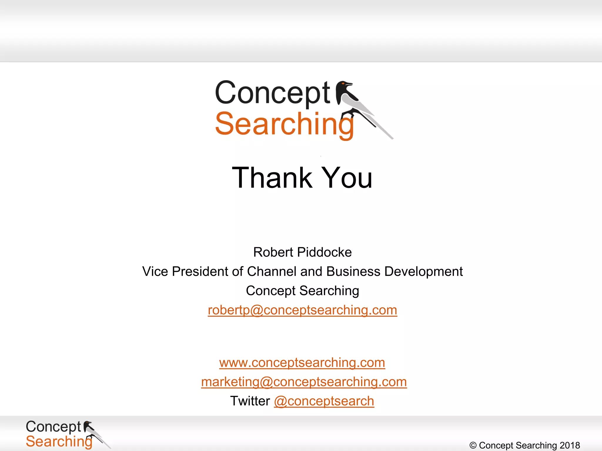 © Concept Searching 2018
Thank You
www.conceptsearching.com
marketing@conceptsearching.com
Twitter @conceptsearch
Robert Piddocke
Vice President of Channel and Business Development
Concept Searching
robertp@conceptsearching.com
 
