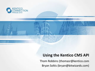 Using the Kentico CMS API
Thom Robbins (thomasr@kentico.com
Bryan Soltis (bryan@bitwizards.com)
 