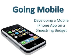 Going Mobile Developing a Mobile iPhone App on a Shoestring Budget 