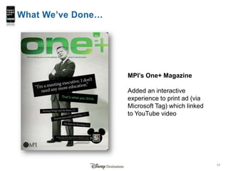 What We’ve Done…<br />MPI’s One+ Magazine<br />Added an interactive experience to print ad (via Microsoft Tag) which linke...