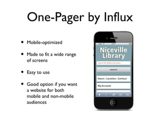 One-Pager by Influx
•   Mobile-optimized

•   Made to fit a wide range
    of screens

•   Easy to use

•   Good option if you want
    a website for both
    mobile and non-mobile
    audiences
 