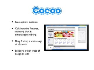 •   Free options available

•   Collaborative features,
    including chat &
    simultaneous editing

•   Drag & drop a wide range
    of elements

•   Supports other types of
    design as well
 