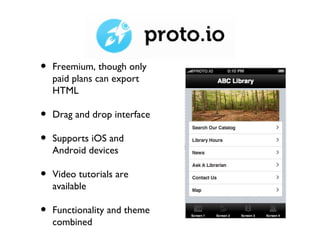 •   Freemium, though only
    paid plans can export
    HTML

•   Drag and drop interface

•   Supports iOS and
    Android devices

•   Video tutorials are
    available

•   Functionality and theme
    combined
 
