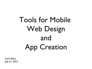 Tools for Mobile
                  Web Design
                       and
                 App Creation
Carli Spina
July 21, 2012
 