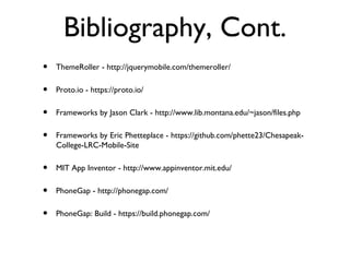 Bibliography, Cont.
•   ThemeRoller - http://jquerymobile.com/themeroller/

•   Proto.io - https://proto.io/

•   Framewor...