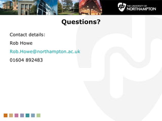 Questions?
Contact details:
Rob Howe
Rob.Howe@northampton.ac.uk
01604 892483
 