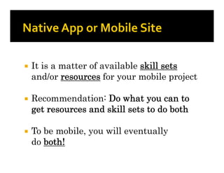    It is a matter of available skill sets
    and/or resources for your mobile project

   Recommendation: Do what you can to
    get resources and skill sets to do both

   To be mobile, you will eventually
    do both!
 