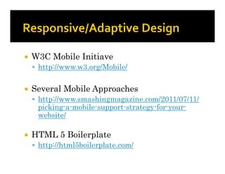    W3C Mobile Initiave
     http://www.w3.org/Mobile/


   Several Mobile Approaches
     http://www.smashingmagazine.com/2011/07/11/
     picking-a-mobile-support-strategy-for-your-
     website/

   HTML 5 Boilerplate
     http://html5boilerplate.com/
 