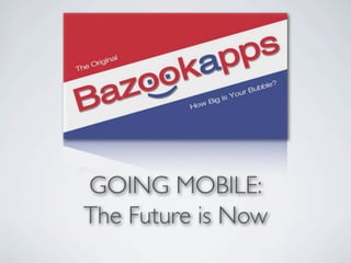 GOING MOBILE:
The Future is Now
 
