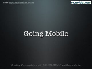 Slides: http://bit.ly/fladotnet_03_06




                        Going Mobile



          Creating Web-based apps with ASP.NET, HTML5 and jQuery Mobile
 