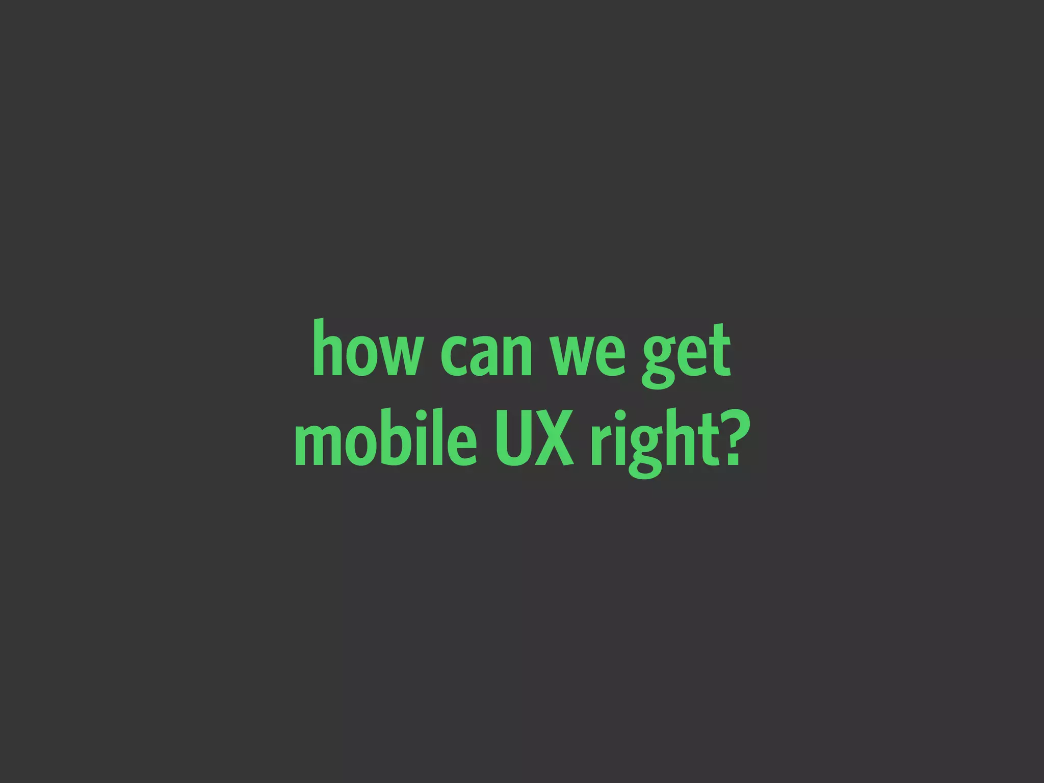 how can we get  
mobile UX right?
 