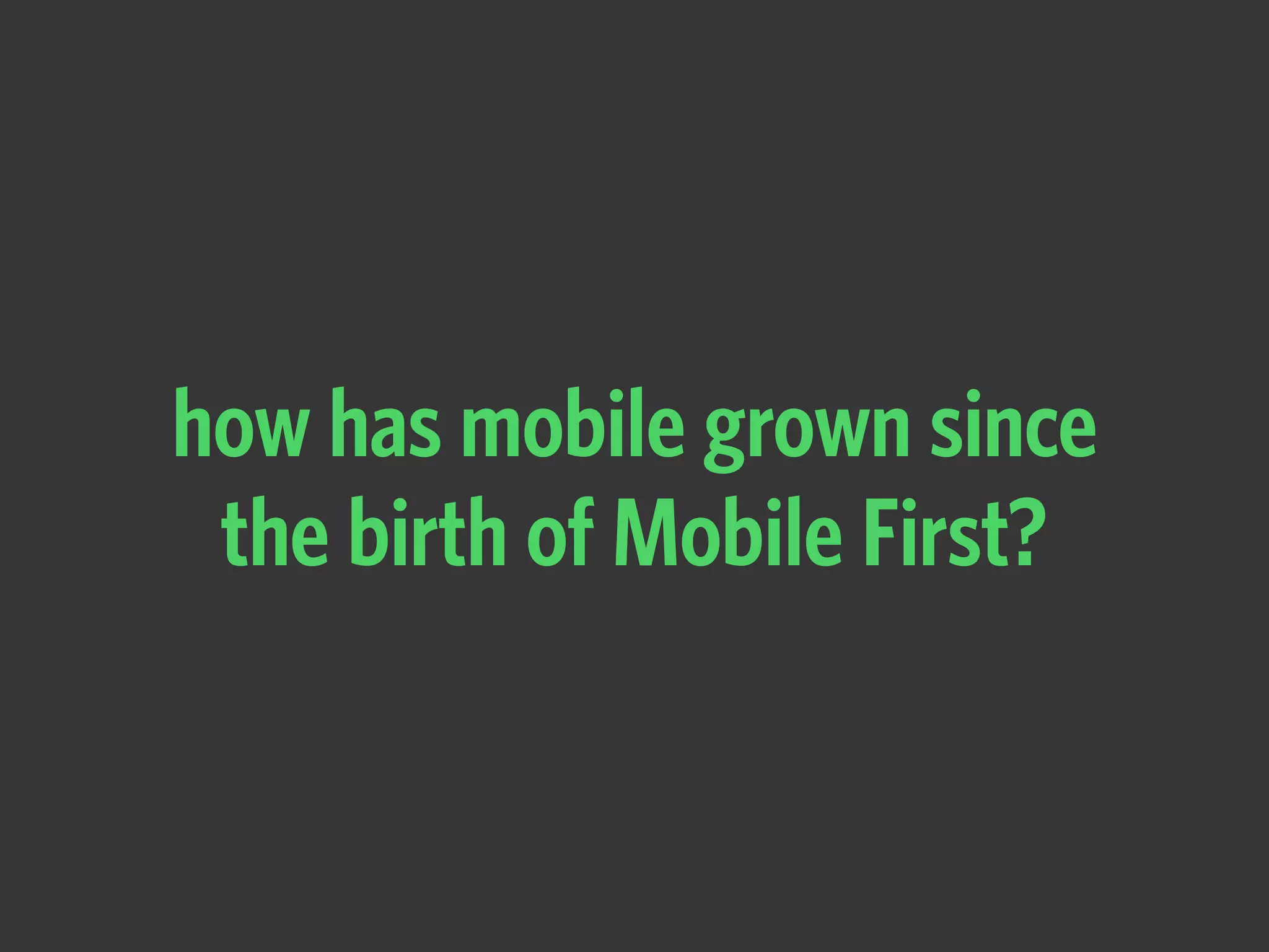 how has mobile grown since
the birth of Mobile First?
 