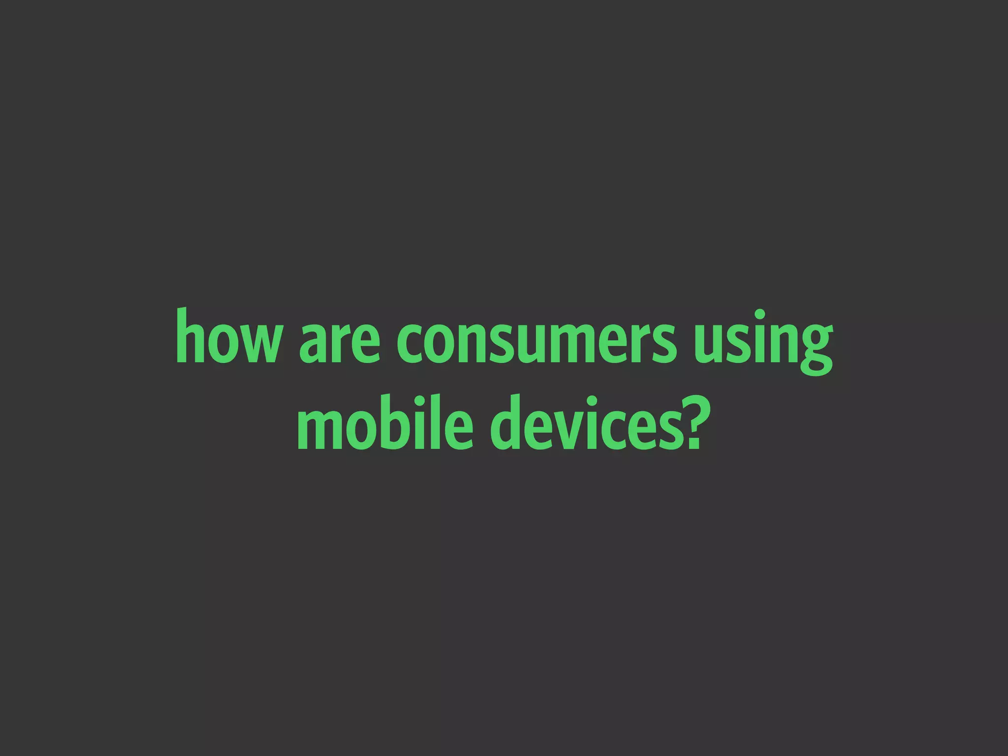 how are consumers using
mobile devices?
 