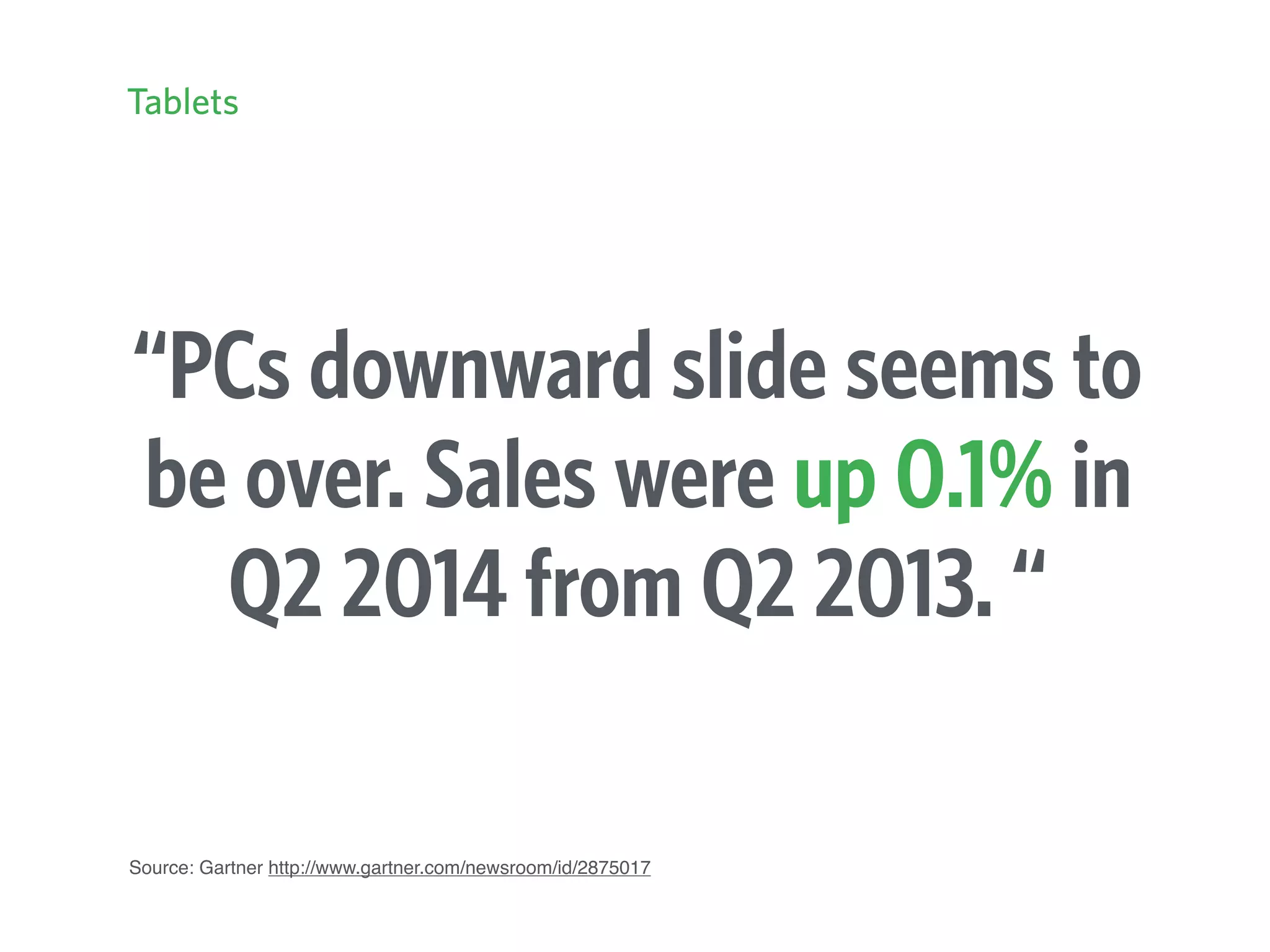 “PCs downward slide seems to
be over. Sales were up 0.1% in
Q2 2014 from Q2 2013. “
Source: Gartner http://www.gartner.com/newsroom/id/2875017
Tablets
 
