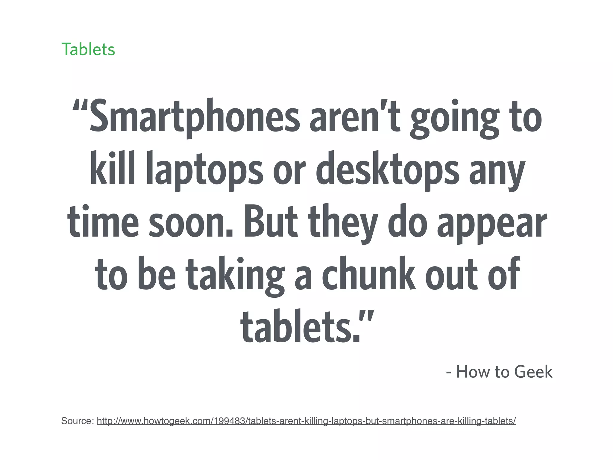 “Smartphones aren’t going to
kill laptops or desktops any
time soon. But they do appear
to be taking a chunk out of
tablets.”
- How to Geek
Source: http://www.howtogeek.com/199483/tablets-arent-killing-laptops-but-smartphones-are-killing-tablets/
Tablets
 