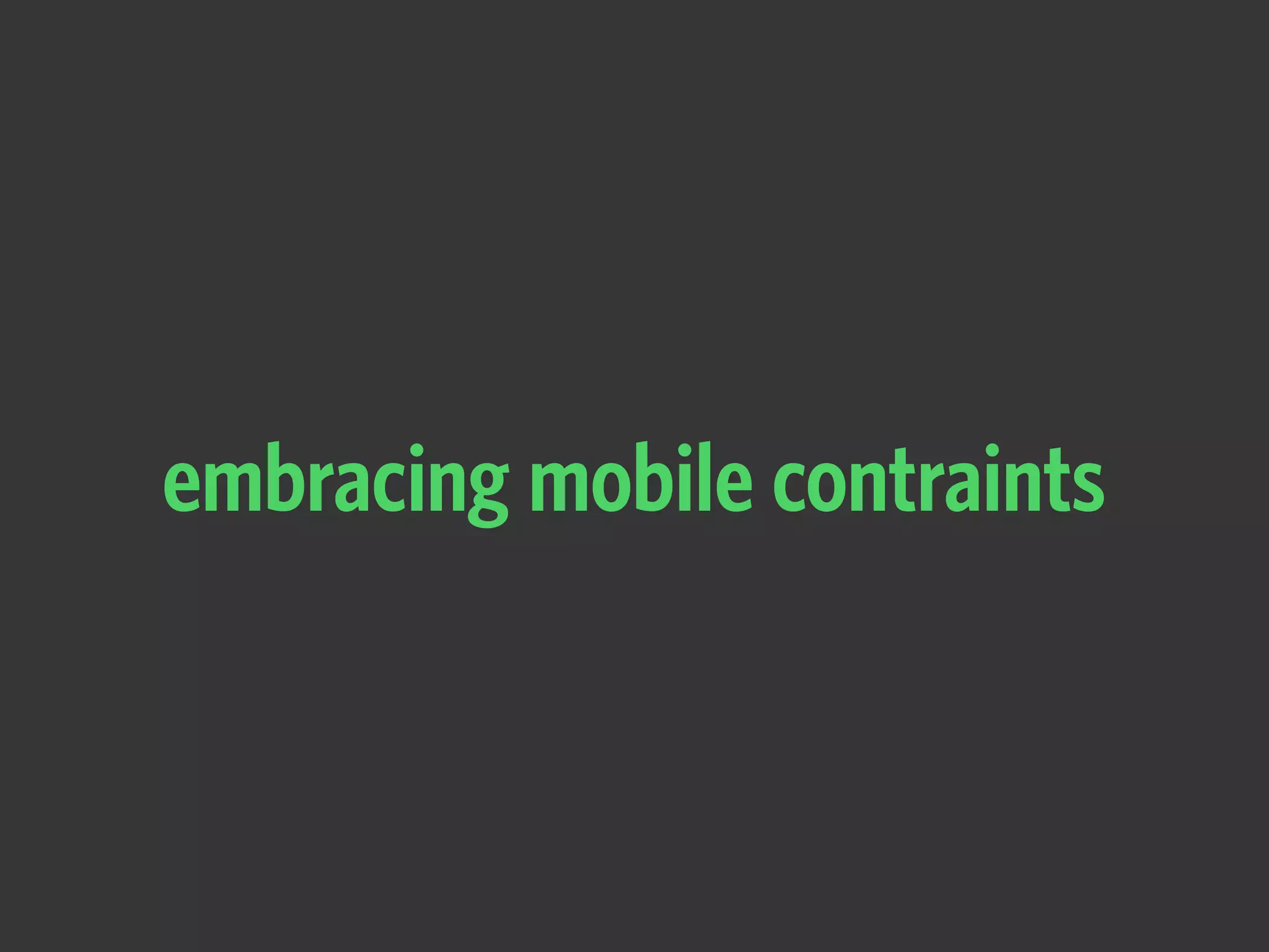 embracing mobile contraints
 