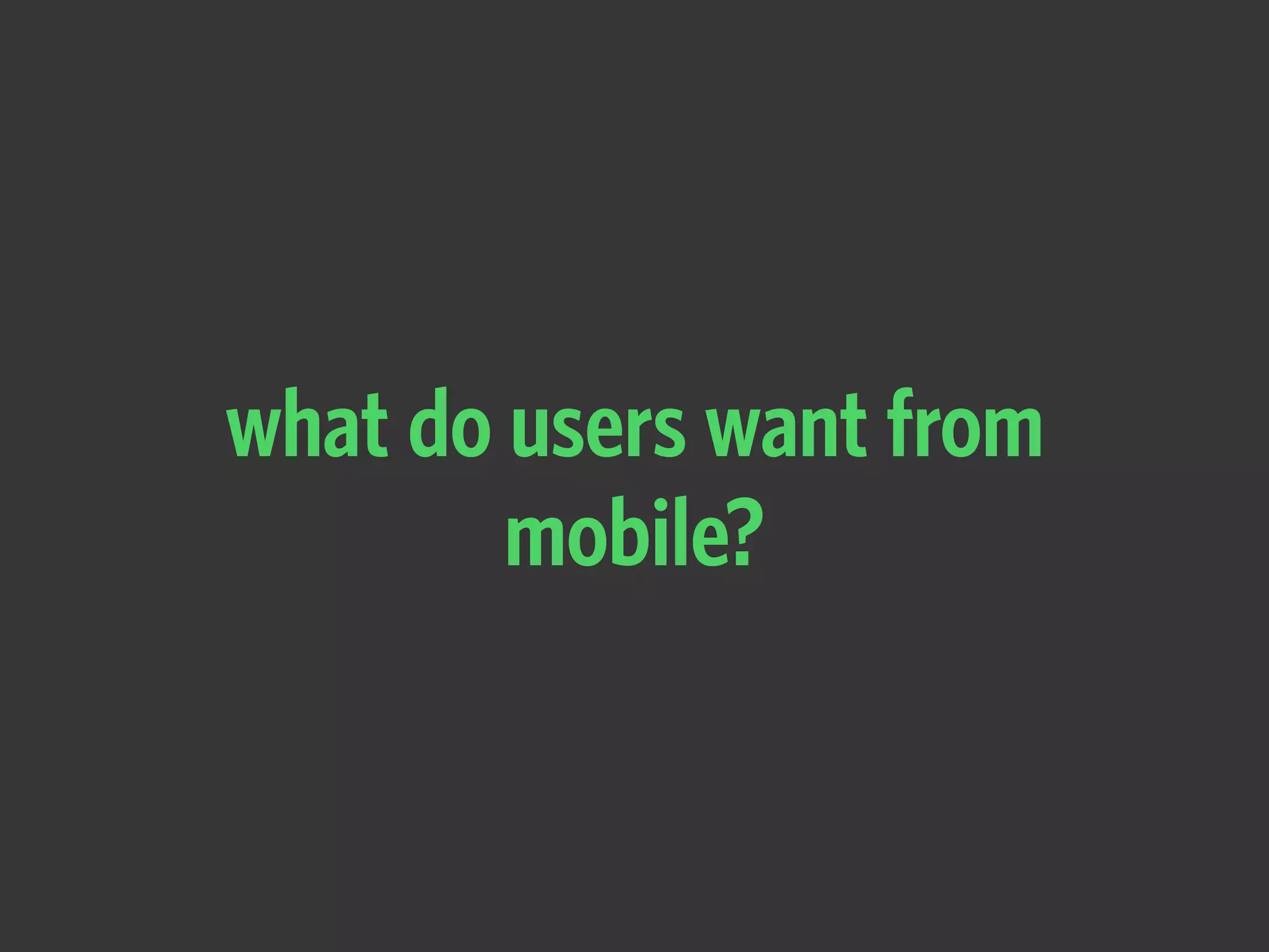 what do users want from
mobile?
 