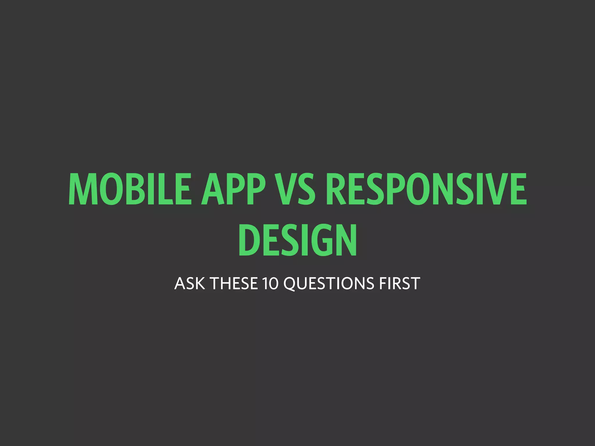 MOBILE APP VS RESPONSIVE
DESIGN
ASK THESE 10 QUESTIONS FIRST
 