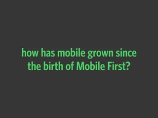 how has mobile grown since
the birth of Mobile First?
 